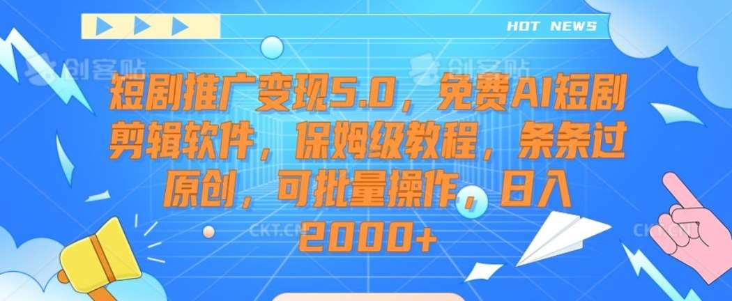 短剧推广变现5.0，免费AI短剧剪辑软件，保姆级教程，条条过原创，可批量操作，日入2000+【揭秘】副业基地_极客搞钱_中创网_福缘网_冒泡网_资源整合平台副业基地