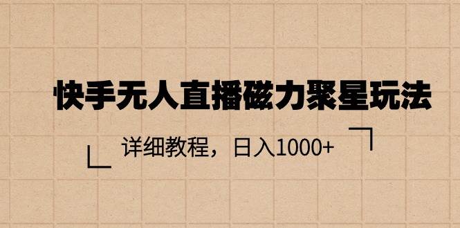 （11116期）快手无人直播磁力聚星玩法，详细教程，日入1000+副业基地_极客搞钱_中创网_福缘网_冒泡网_资源整合平台副业基地
