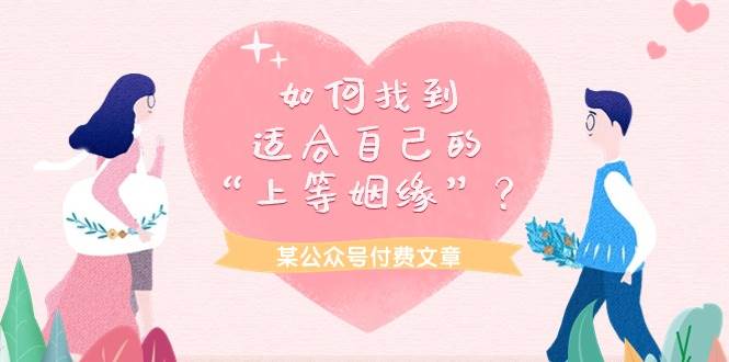 （9902期）某公众号付费文章《如何找到适合自己的“上等姻缘”？》副业基地_极客搞钱_中创网_福缘网_冒泡网_资源整合平台副业基地