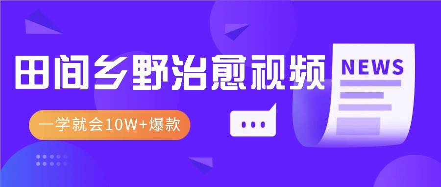 一学就会，1分钟教会你，10W+爆款田间乡野治愈视频（附提示词技巧）副业基地_极客搞钱_中创网_福缘网_冒泡网_资源整合平台副业基地