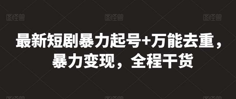 最新短剧暴力起号+万能去重，暴力变现，全程干货【揭秘】副业基地_极客搞钱_中创网_福缘网_冒泡网_资源整合平台副业基地