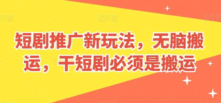 短剧推广新玩法，无脑搬运，干短剧必须是搬运【揭秘】副业基地_极客搞钱_中创网_福缘网_冒泡网_资源整合平台副业基地