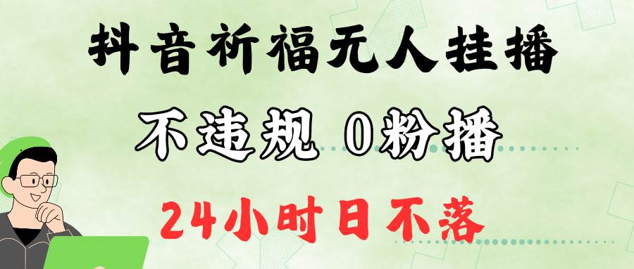 抖音最新祈福无人挂播，单日撸音浪收2万+0粉手机可开播，新手小白一看就会副业基地_极客搞钱_中创网_福缘网_冒泡网_资源整合平台副业基地