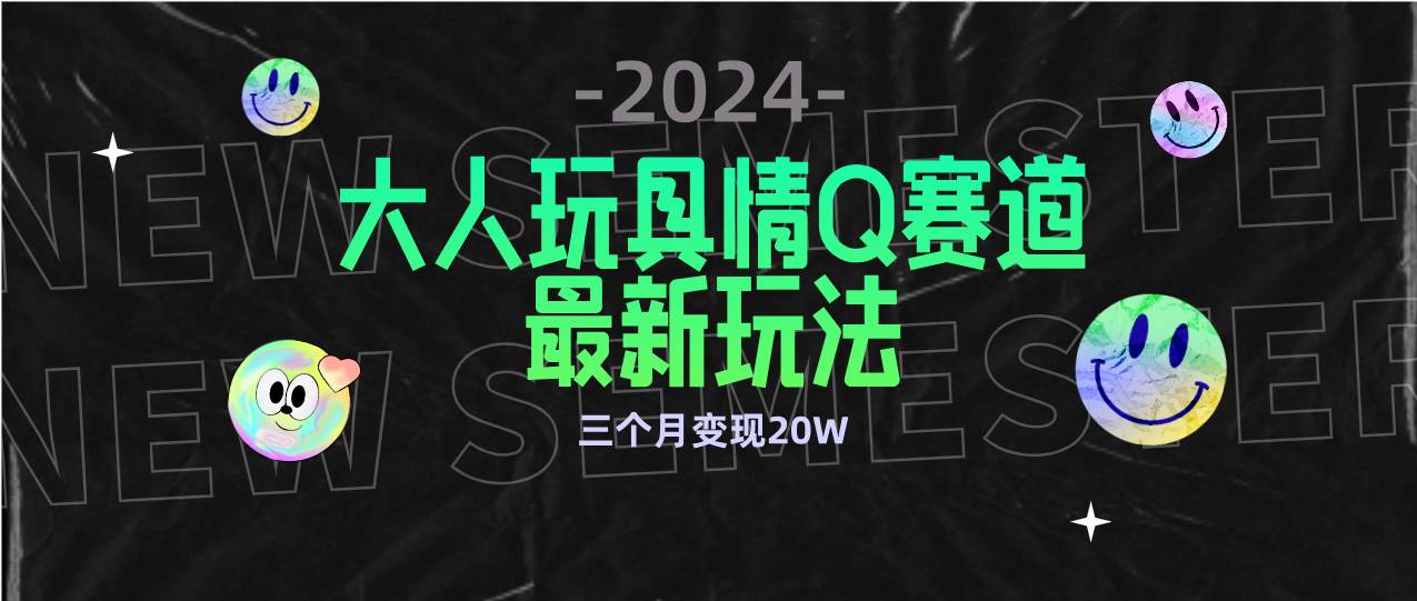 （9490期）全新大人玩具情Q赛道合规新玩法 零投入 不封号流量多渠道变现 3个月变现20W副业基地_极客搞钱_中创网_福缘网_冒泡网_资源整合平台副业基地