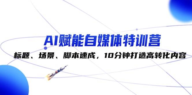 （12522期）AI赋能自媒体特训营：标题、场景、脚本速成，10分钟打造高转化内容副业基地_极客搞钱_中创网_福缘网_冒泡网_资源整合平台副业基地