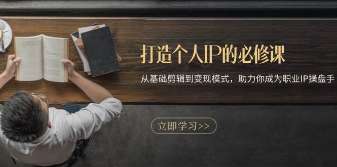 （13357期）打造个人IP的必修课：从基础剪辑到变现模式，助力你成为职业IP操盘手副业基地_极客搞钱_中创网_福缘网_冒泡网_资源整合平台副业基地