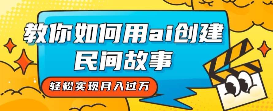 全新思路，教你如何用ai创建民间故事，轻松实现月入过万【揭秘】副业基地_极客搞钱_中创网_福缘网_冒泡网_资源整合平台副业基地