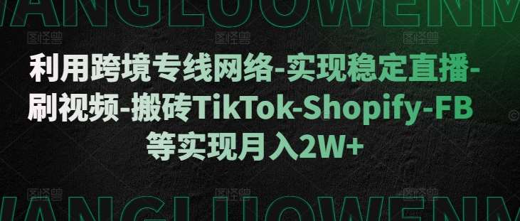 利用跨境专线网络-实现稳定直播-刷视频-搬砖TikTok-Shopify-FB等实现月入2W+【揭秘】副业基地_极客搞钱_中创网_福缘网_冒泡网_资源整合平台副业基地