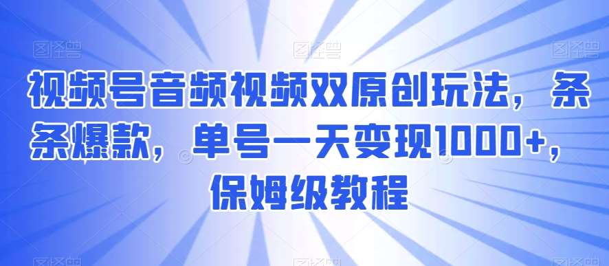 视频号音频视频双原创玩法，条条爆款，单号一天变现1000+，保姆级教程【揭秘】副业基地_极客搞钱_中创网_福缘网_冒泡网_资源整合平台副业基地