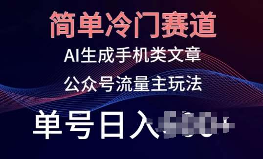 简单冷门赛道，AI生成手机类文章，公众号流量主玩法，单号日入100+【揭秘】副业基地_极客搞钱_中创网_福缘网_冒泡网_资源整合平台副业基地