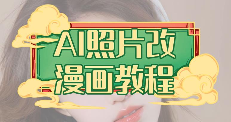 AI照片改漫画教程，0基础小白也能操作【揭秘】副业基地_极客搞钱_中创网_福缘网_冒泡网_资源整合平台副业基地