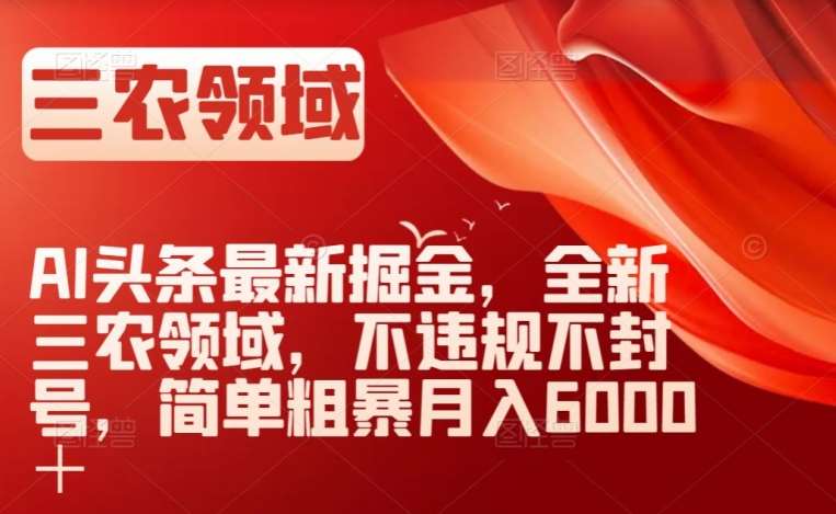 AI头条最新掘金，全新三农领域，不违规不封号，简单粗暴月入6000＋【揭秘】副业基地_极客搞钱_中创网_福缘网_冒泡网_资源整合平台副业基地