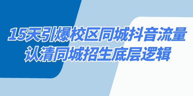 （8813期）15天引爆校区 同城抖音流量，认清同城招生底层逻辑副业基地_极客搞钱_中创网_福缘网_冒泡网_资源整合平台副业基地
