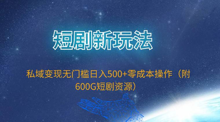 （9894期）短剧新玩法，私域变现无门槛日入500+零成本操作（附600G短剧资源）副业基地_极客搞钱_中创网_福缘网_冒泡网_资源整合平台副业基地