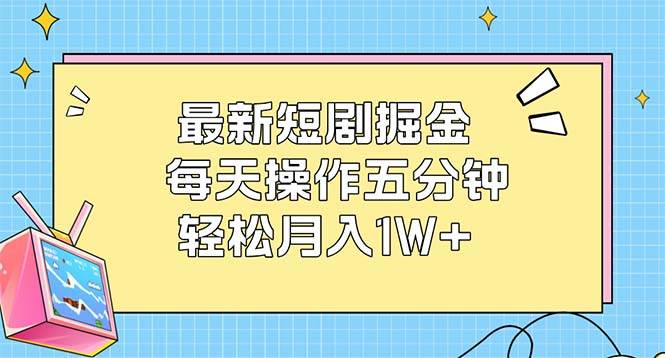 （12692期）最新短剧掘金：每天操作五分钟，轻松月入1W+副业基地_极客搞钱_中创网_福缘网_冒泡网_资源整合平台副业基地