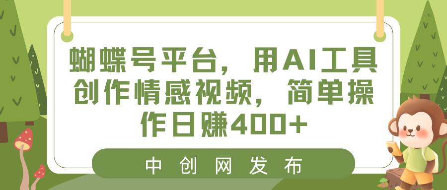 （8650期）蝴蝶号平台，用AI工具创作情感视频，简单操作日赚400+副业基地_极客搞钱_中创网_福缘网_冒泡网_资源整合平台副业基地