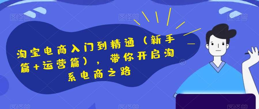 淘宝电商入门到精通（新手篇+运营篇），带你开启淘系电商之路副业基地_极客搞钱_中创网_福缘网_冒泡网_资源整合平台副业基地