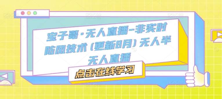 宝子哥·无人直播-非实时防风技术(更新11月)无人半无人直播副业基地_极客搞钱_中创网_福缘网_冒泡网_资源整合平台副业基地