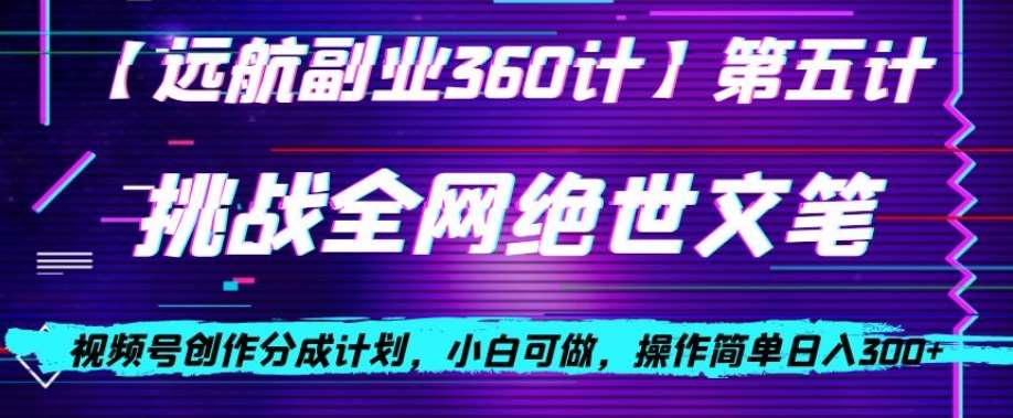 视频号创作分成之挑战全网绝世文笔，小白可做，操作简单日入300+【揭秘】副业基地_极客搞钱_中创网_福缘网_冒泡网_资源整合平台副业基地