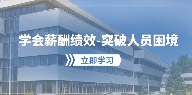 学会薪酬绩效突破人员困境：建立自己的【薪酬+绩效】体系，企业与员工双赢选择副业基地_极客搞钱_中创网_福缘网_冒泡网_资源整合平台副业基地