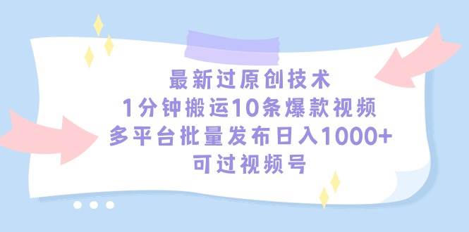 （9157期）最新过原创技术，1分钟搬运10条爆款视频，多平台批量发布日入1000+，可…副业基地_极客搞钱_中创网_福缘网_冒泡网_资源整合平台副业基地