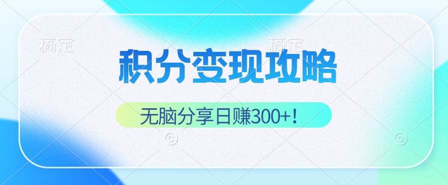 （12781期）积分变现攻略 带你实现稳健睡后收入，只需无脑分享日赚300+副业基地_极客搞钱_中创网_福缘网_冒泡网_资源整合平台副业基地