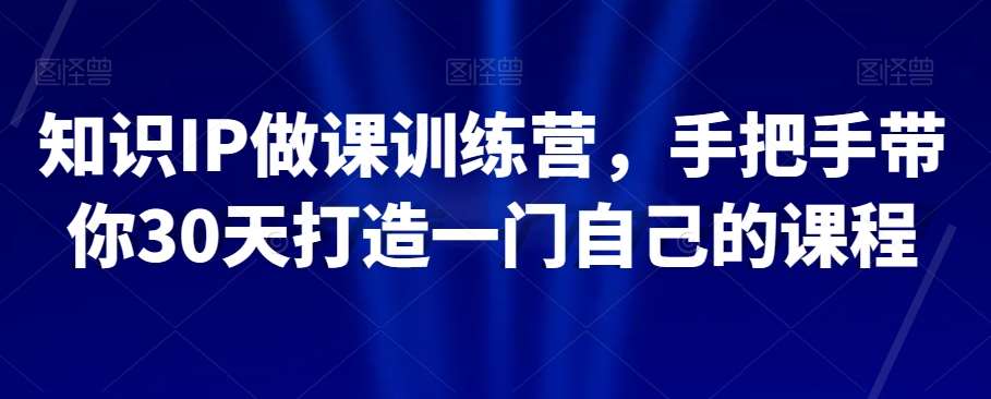 知识IP做课训练营，手把手带你30天打造一门自己的课程副业基地_极客搞钱_中创网_福缘网_冒泡网_资源整合平台副业基地