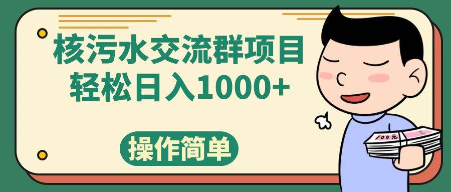 （7644期）核污水交流群项目，日入1000+副业基地_极客搞钱_中创网_福缘网_冒泡网_资源整合平台副业基地