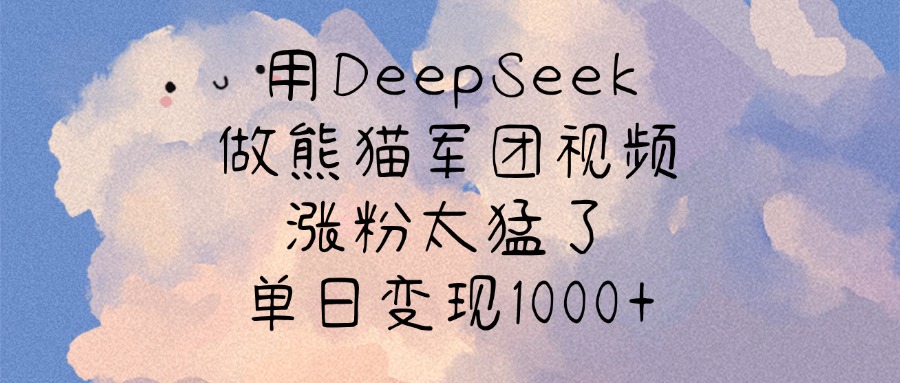 用DeepSeek做熊猫军团视频，涨粉太猛了，单日变现1000+副业基地_极客搞钱_中创网_福缘网_冒泡网_资源整合平台副业基地