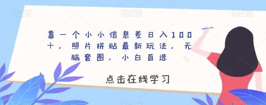 靠一个小小信息差日入100＋，照片拼贴最新玩法，无脑套图，小白首选【揭秘】副业基地_极客搞钱_中创网_福缘网_冒泡网_资源整合平台副业基地