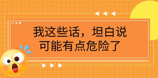 （7901期）某公众号付费文章《我这些话，坦白说，可能有点危险了》副业基地_极客搞钱_中创网_福缘网_冒泡网_资源整合平台副业基地