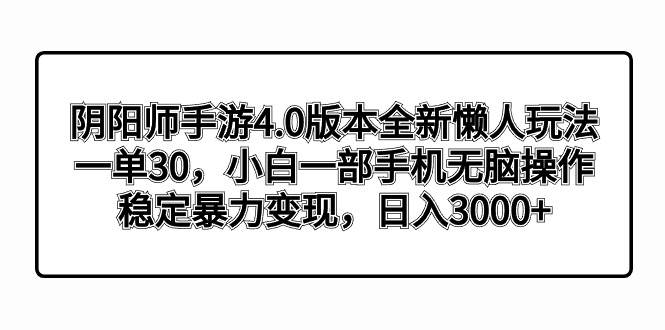 （8959期）阴阳师手游4.0版本全新懒人玩法，一单30，小白一部手机无脑操作，稳定暴…副业基地_极客搞钱_中创网_福缘网_冒泡网_资源整合平台副业基地