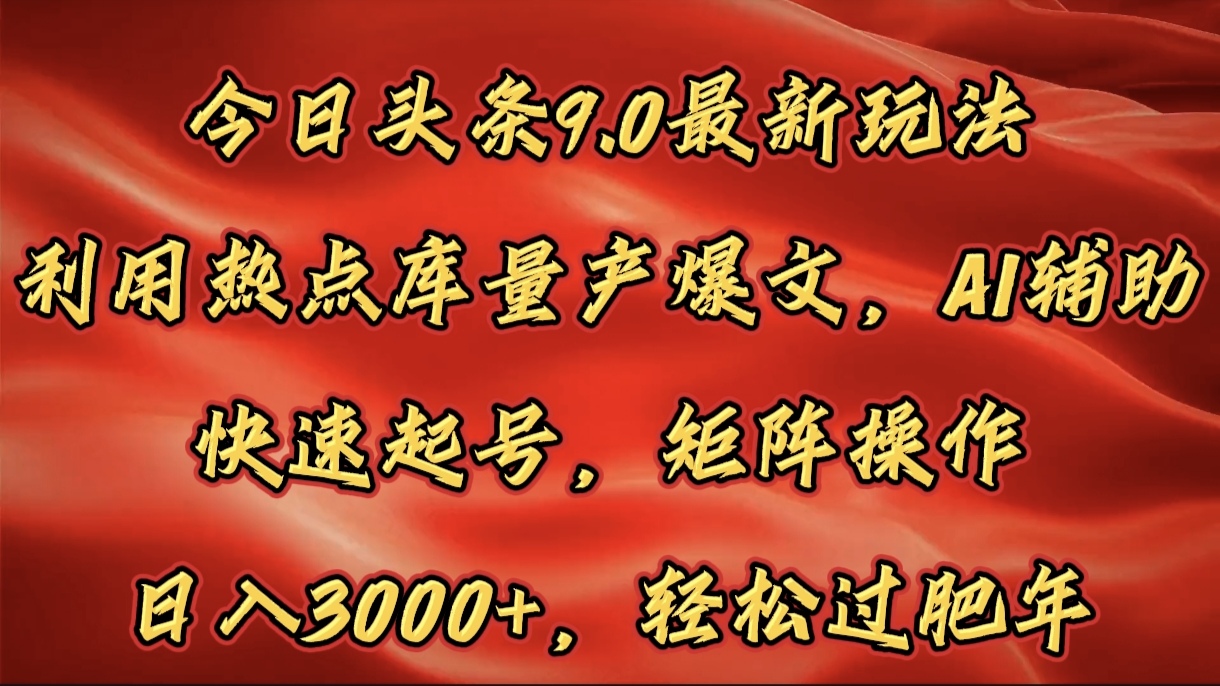 今日头条9.0最新玩法，利用热点库量产爆文，AI辅助，快速起号，矩阵操作，日入3000+，轻松过肥年副业基地_极客搞钱_中创网_福缘网_冒泡网_资源整合平台副业基地