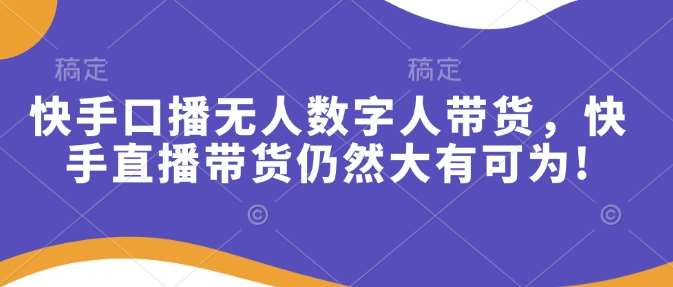 快手口播无人数字人带货，快手直播带货仍然大有可为!副业基地_极客搞钱_中创网_福缘网_冒泡网_资源整合平台副业基地