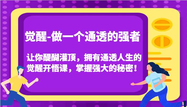觉醒-做一个通透的强者，让你醍醐灌顶，拥有通透人生的觉醒开悟课，掌握强大的秘密！副业基地_极客搞钱_中创网_福缘网_冒泡网_资源整合平台副业基地