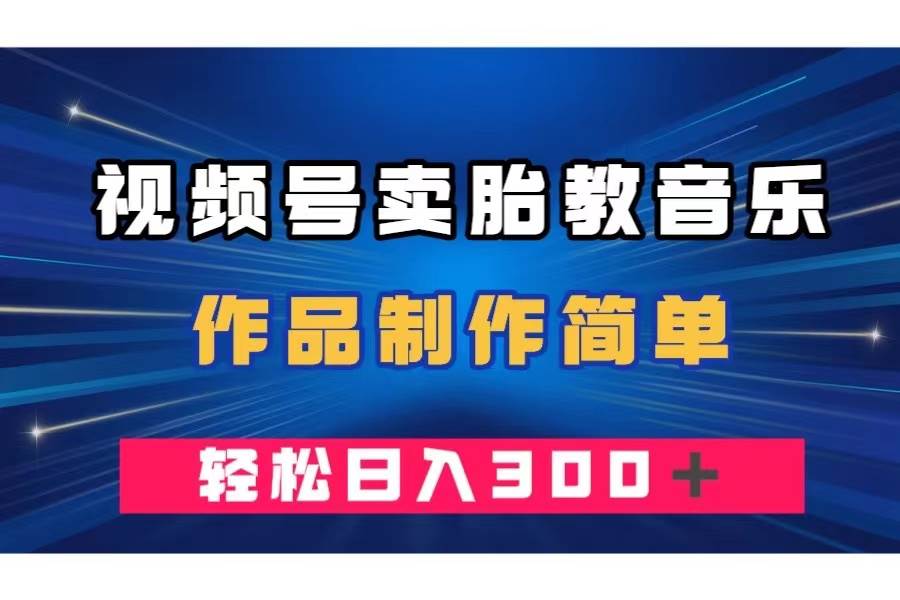 （7956期）视频号卖胎教音乐，作品制作简单，一单49，轻松日入300＋副业基地_极客搞钱_中创网_福缘网_冒泡网_资源整合平台副业基地