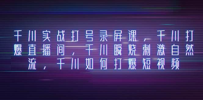 （8020期）千川实战打号录屏课，千川打爆直播间，千川瞬烧刺激自然流，千川如何打…副业基地_极客搞钱_中创网_福缘网_冒泡网_资源整合平台副业基地