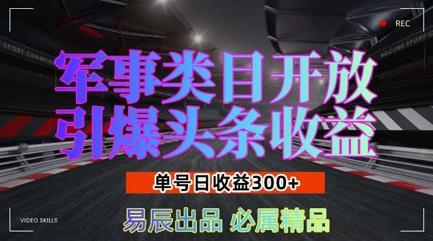 军事类目开放引爆头条收益，单号日入3张，新手也能轻松实现收益暴涨【揭秘】副业基地_极客搞钱_中创网_福缘网_冒泡网_资源整合平台副业基地
