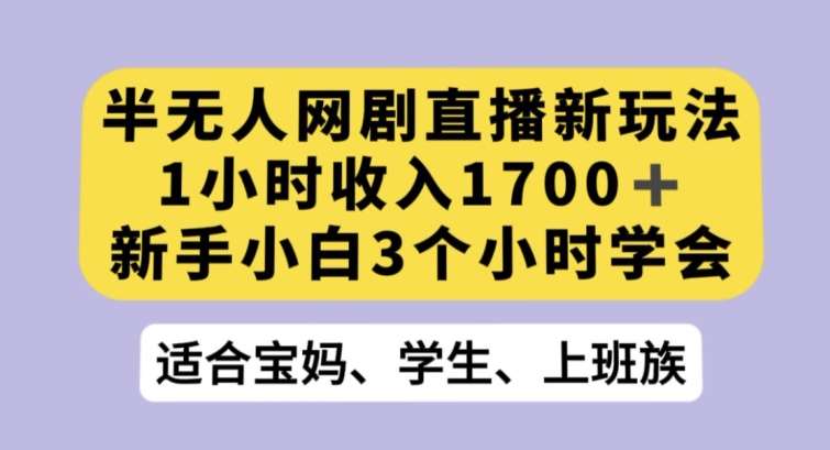 半无人网剧直播新玩法，1小时收入1700+，新手小白3小时学会【揭秘】副业基地_极客搞钱_中创网_福缘网_冒泡网_资源整合平台副业基地