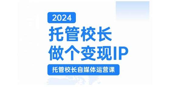 2024托管校长做个变现IP，托管校长自媒体运营课，利用短视频实现校区利润翻番副业基地_极客搞钱_中创网_福缘网_冒泡网_资源整合平台副业基地