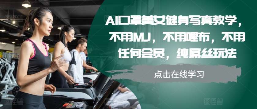 AI口罩美女健身写真教学，不用MJ，不用哩布，不用任何会员，纯屌丝玩法副业基地_极客搞钱_中创网_福缘网_冒泡网_资源整合平台副业基地