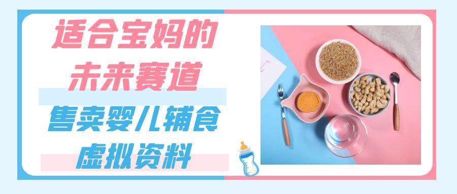 适合宝妈的未来赛道，售卖婴儿辅食虚拟资料，一份9.9-69.9元闭眼赚钱副业基地_极客搞钱_中创网_福缘网_冒泡网_资源整合平台副业基地