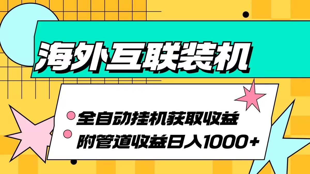 （13032期）海外互联装机全自动运行获取收益、附带管道收益轻松日入1000+副业基地_极客搞钱_中创网_福缘网_冒泡网_资源整合平台副业基地