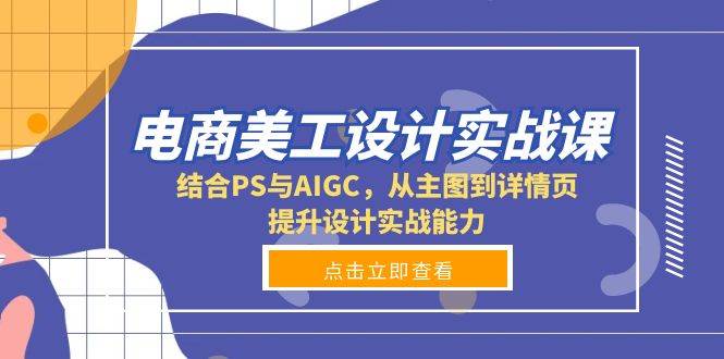 （13791期）电商美工设计实战课，结合PS与AIGC，从主图到详情页，提升设计实战能力副业基地_极客搞钱_中创网_福缘网_冒泡网_资源整合平台副业基地