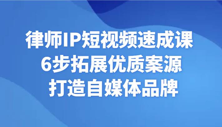 律师IP短视频速成课 6步拓展优质案源 打造自媒体品牌副业基地_极客搞钱_中创网_福缘网_冒泡网_资源整合平台副业基地