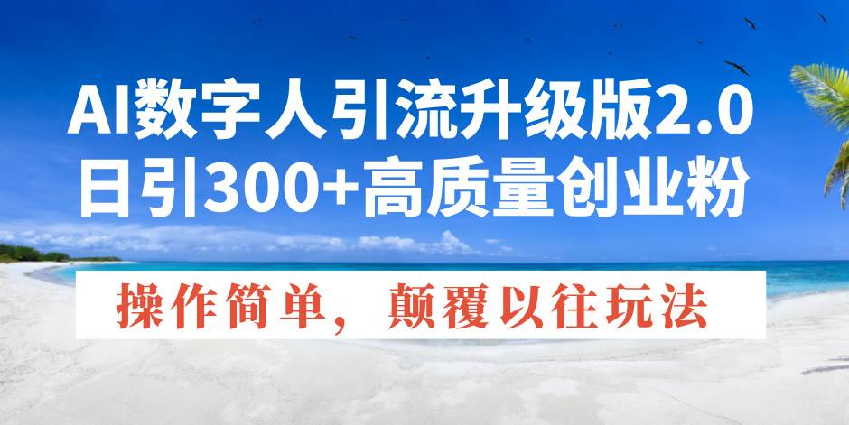 （14012期）AI数字人引流升级版2.0，日引300+高质量创业粉，操作简单，颠覆以往玩法副业基地_极客搞钱_中创网_福缘网_冒泡网_资源整合平台副业基地