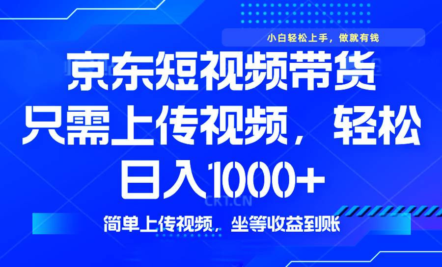 （14156期）最新风口，京东短视频带货，只需上传视频，轻松日入1000+，无需剪辑，…副业基地_极客搞钱_中创网_福缘网_冒泡网_资源整合平台副业基地