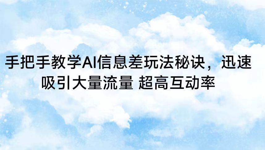手把手教学AI信息差玩法秘诀，迅速吸引大量流量 超高互动率副业基地_极客搞钱_中创网_福缘网_冒泡网_资源整合平台副业基地