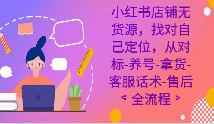 小红书店铺无货源课程，找对自己定位，从对标-养号-拿货-客服话术-售后全流程副业基地_极客搞钱_中创网_福缘网_冒泡网_资源整合平台副业基地