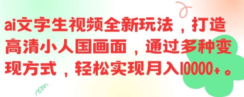 ai文字生视频全新玩法，打造高清小人国画面，通过多种变现方式，轻松实现月入1W+【揭秘】副业基地_极客搞钱_中创网_福缘网_冒泡网_资源整合平台副业基地